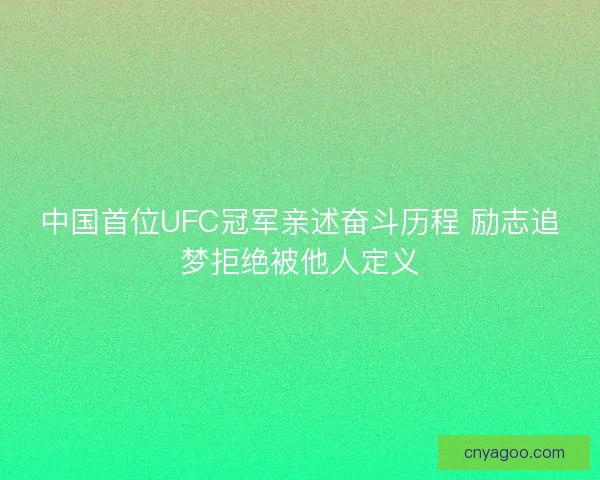 中国首位UFC冠军亲述奋斗历程 励志追梦拒绝被他人定义 中国首位UFC冠军亲述奋斗历程 励志追梦拒绝被他人定义
