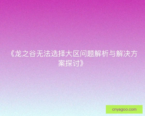《龙之谷无法选择大区问题解析与解决方案探讨》