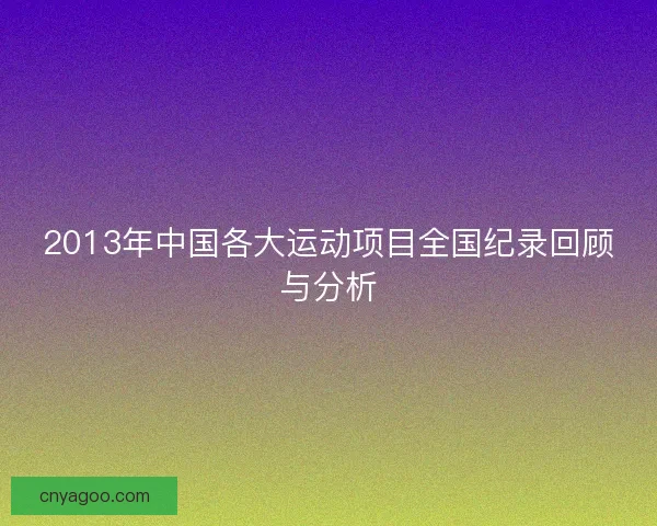 2013年中国各大运动项目全国纪录回顾与分析