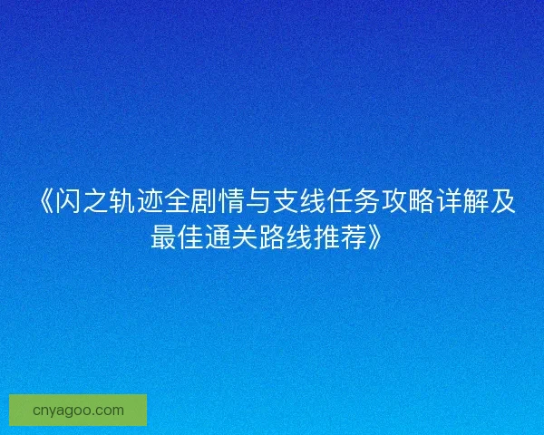 《闪之轨迹全剧情与支线任务攻略详解及最佳通关路线推荐》